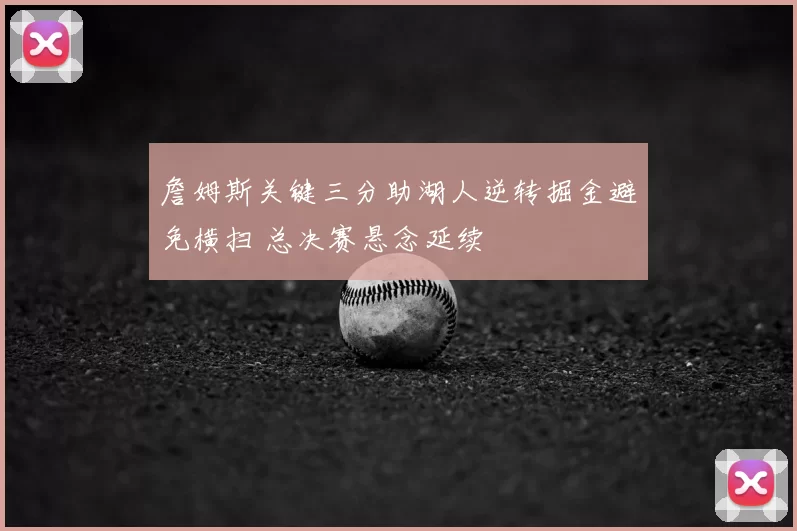 詹姆斯关键三分助湖人逆转掘金避免横扫 总决赛悬念延续