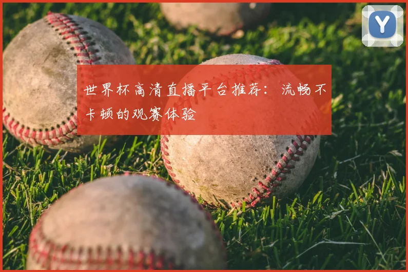 世界杯高清直播平台推荐:流畅不卡顿的观赛体验