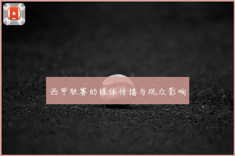 西甲联赛的媒体传播与观众影响