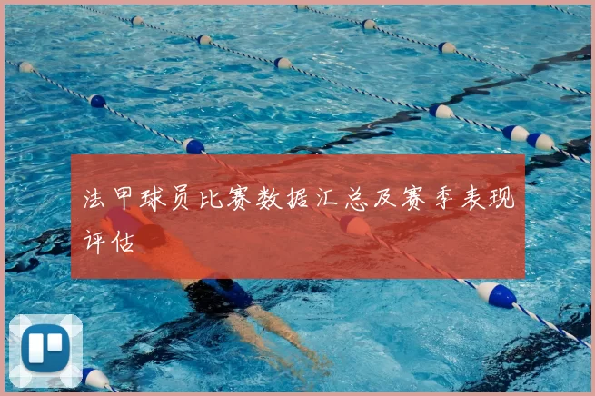 法甲球员比赛数据汇总及赛季表现评估