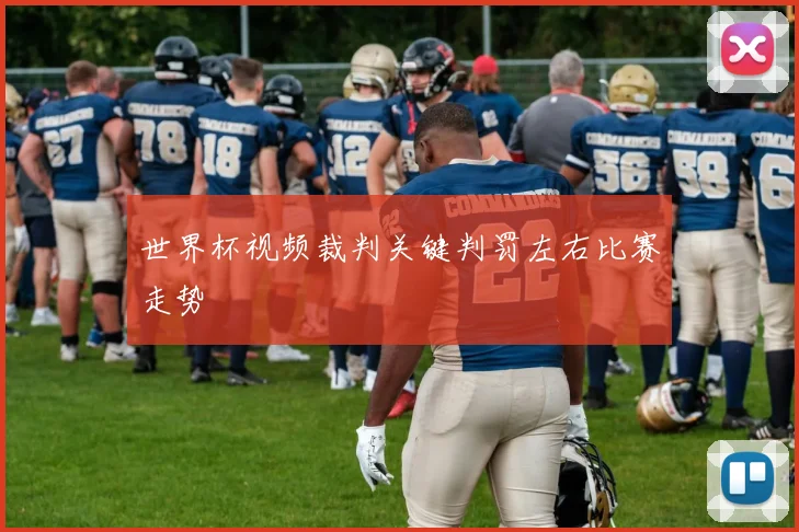 世界杯视频裁判关键判罚左右比赛走势