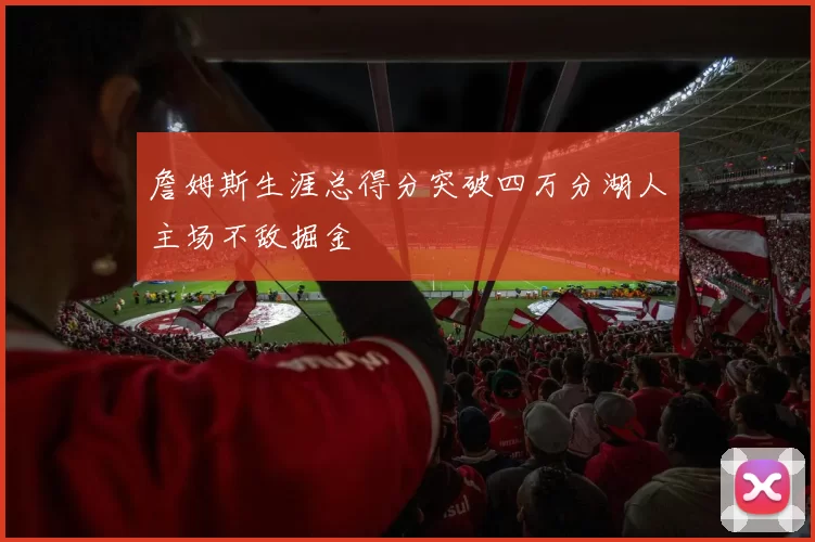 詹姆斯生涯总得分突破四万分湖人主场不敌掘金