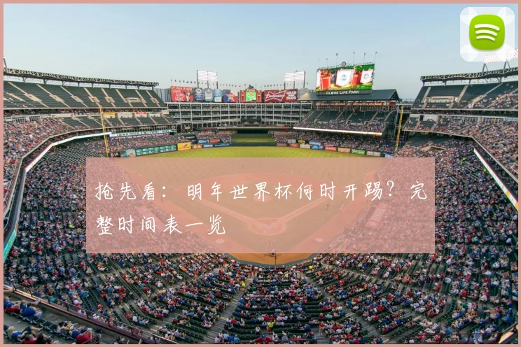 抢先看:明年世界杯何时开踢?完整时间表一览