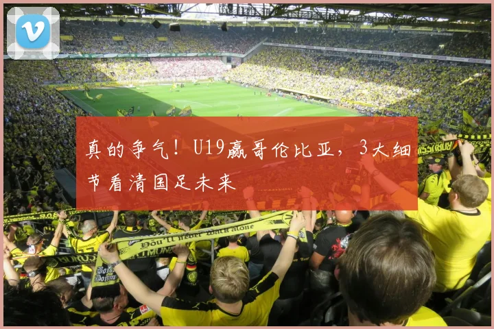 真的争气!U19赢哥伦比亚,3大细节看清国足未来