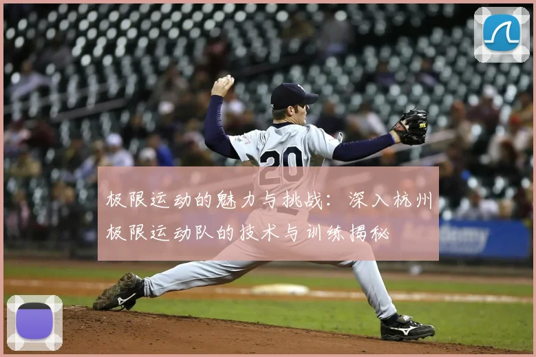 极限运动的魅力与挑战:深入杭州极限运动队的技术与训练揭秘