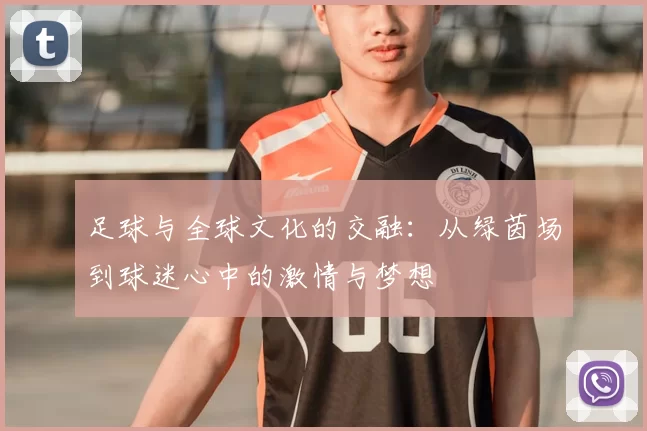 足球与全球文化的交融：从绿茵场到球迷心中的激情与梦想