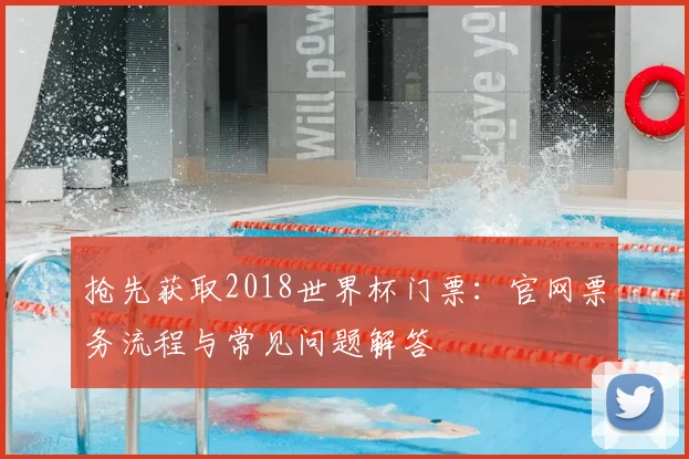 抢先获取2018世界杯门票：官网票务流程与常见问题解答