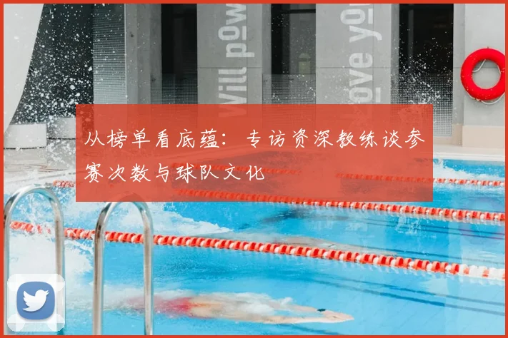 从榜单看底蕴：专访资深教练谈参赛次数与球队文化