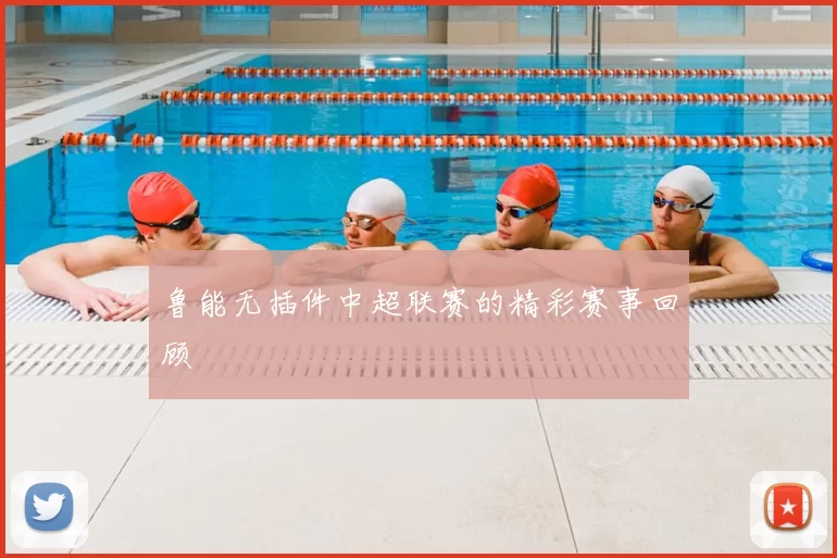 鲁能无插件中超联赛的精彩赛事回顾