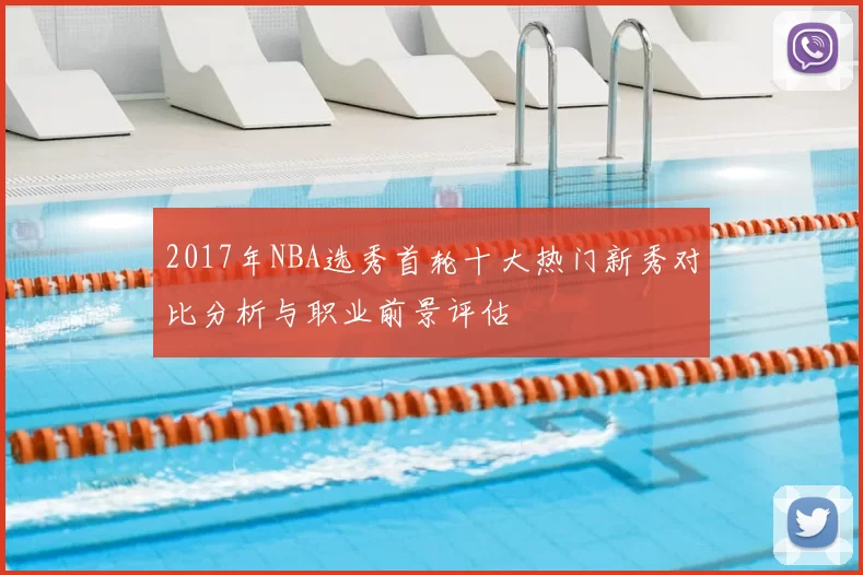2017年NBA选秀首轮十大热门新秀对比分析与职业前景评估