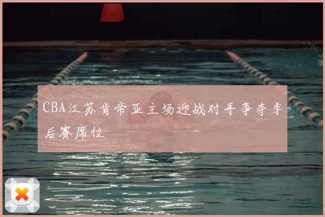 CBA江苏肯帝亚主场迎战对手争夺季后赛席位