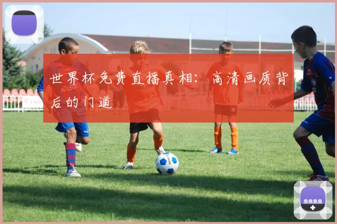 世界杯免费直播真相：高清画质背后的门道