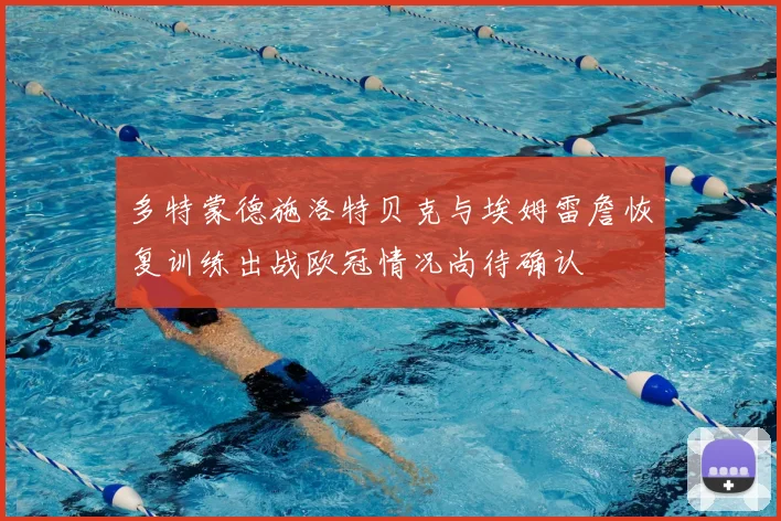 多特蒙德施洛特贝克与埃姆雷詹恢复训练出战欧冠情况尚待确认