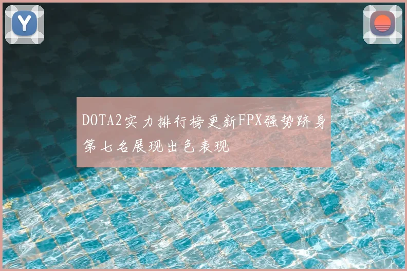 DOTA2实力排行榜更新FPX强势跻身第七名展现出色表现