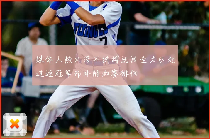 媒体人热火若不拼搏就该全力以赴追逐冠军而非附加赛徘徊