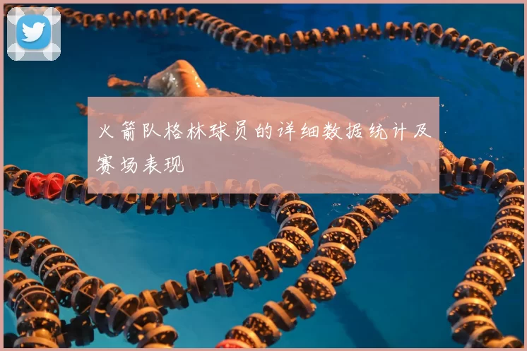 火箭队格林球员的详细数据统计及赛场表现