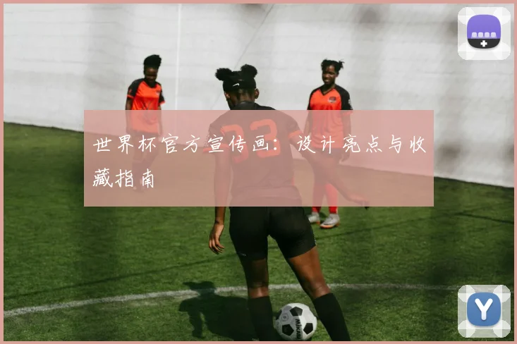 世界杯官方宣传画:设计亮点与收藏指南