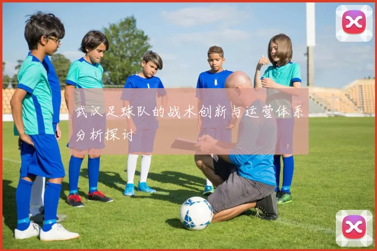 武汉足球队的战术创新与运营体系分析探讨