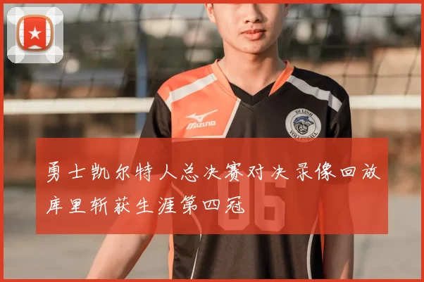 勇士凯尔特人总决赛对决录像回放库里斩获生涯第四冠