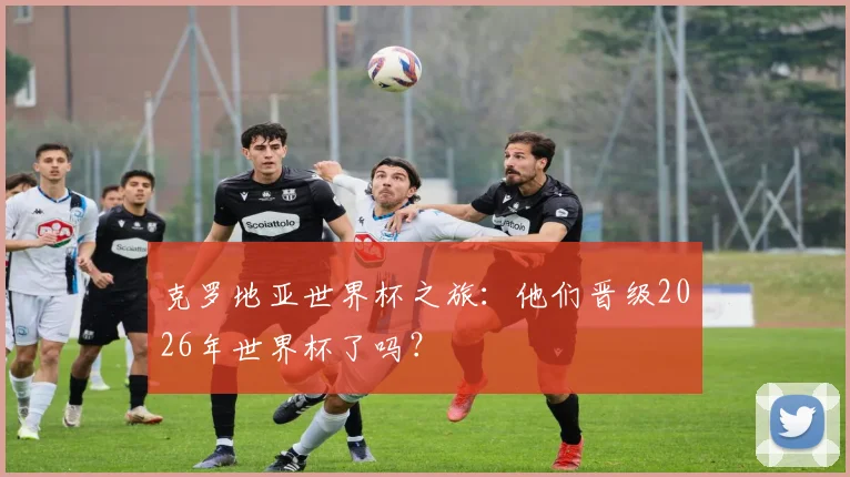 克罗地亚世界杯之旅:他们晋级2026年世界杯了吗?