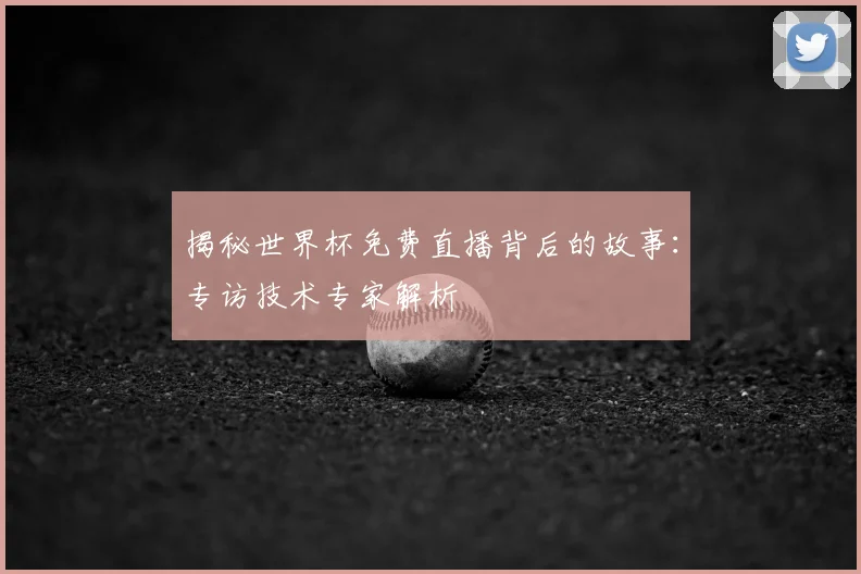 揭秘世界杯免费直播背后的故事:专访技术专家解析