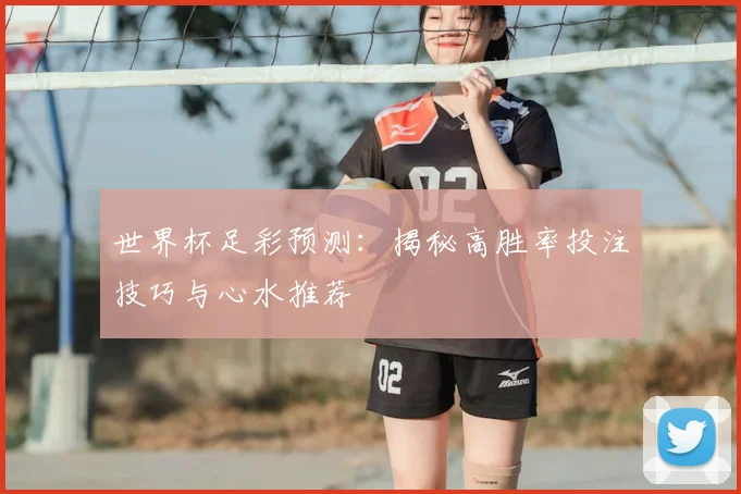 世界杯足彩预测：揭秘高胜率投注技巧与心水推荐