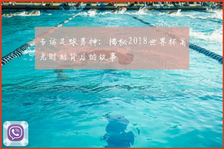 专访足球男神：揭秘2018世界杯高光时刻背后的故事
