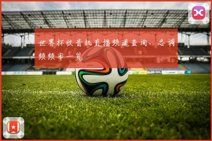 世界杯收音机直播频道查询，各调频频率一览