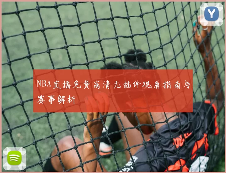 NBA直播免费高清无插件观看指南与赛事解析