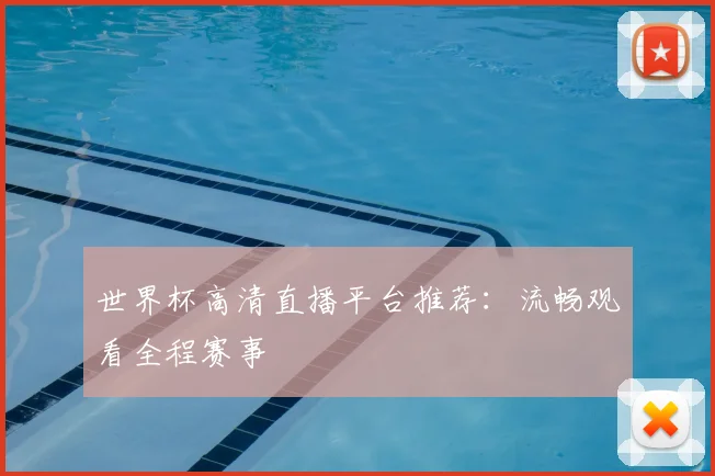世界杯高清直播平台推荐：流畅观看全程赛事