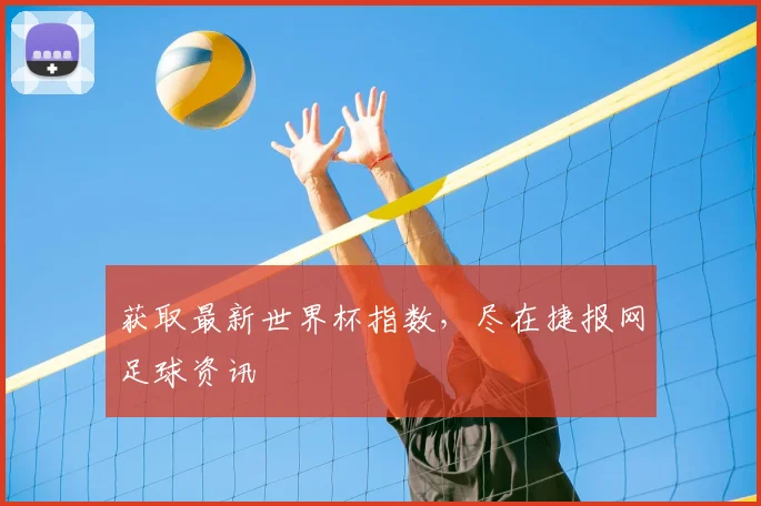 获取最新世界杯指数,尽在捷报网足球资讯