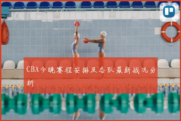 CBA今晚赛程安排及各队最新战况分析