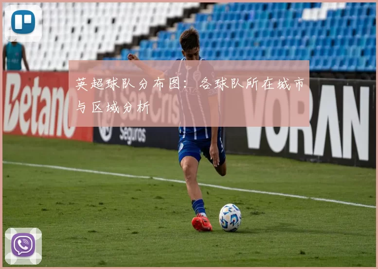 英超球队分布图：各球队所在城市与区域分析