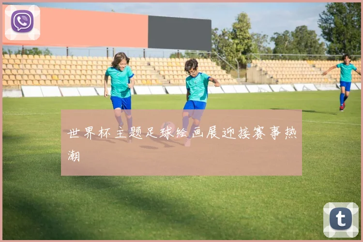 世界杯主题足球绘画展迎接赛事热潮