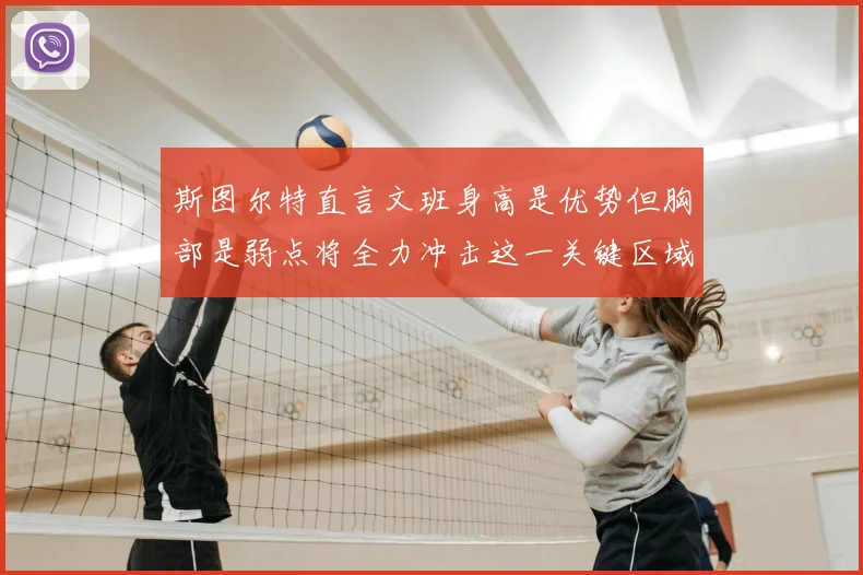 斯图尔特直言文班身高是优势但胸部是弱点将全力冲击这一关键区域