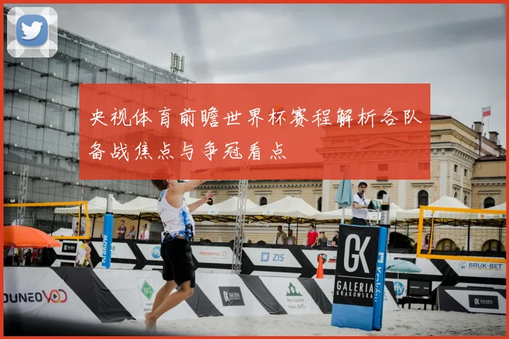 央视体育前瞻世界杯赛程解析各队备战焦点与争冠看点