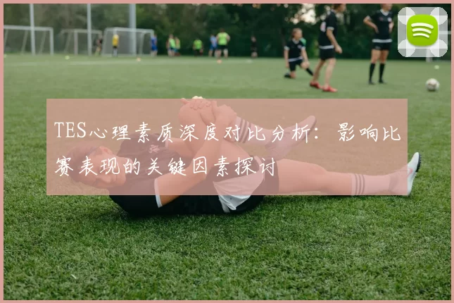 TES心理素质深度对比分析：影响比赛表现的关键因素探讨