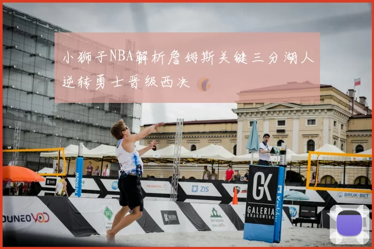 小狮子NBA解析詹姆斯关键三分湖人逆转勇士晋级西决