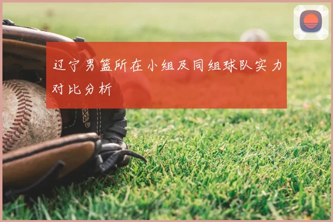 辽宁男篮所在小组及同组球队实力对比分析