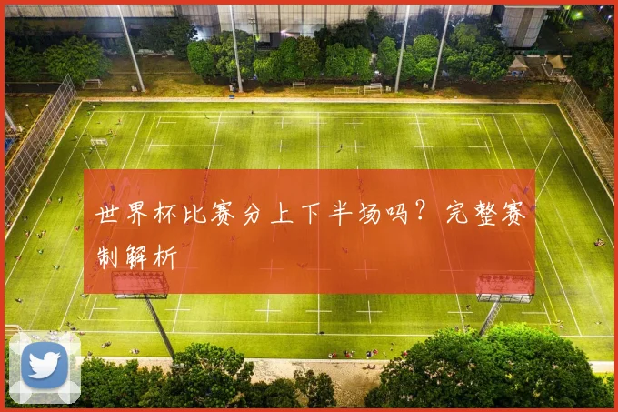 世界杯比赛分上下半场吗?完整赛制解析