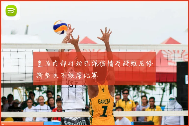 皇马内部对姆巴佩伤情存疑维尼修斯坚决不缺席比赛