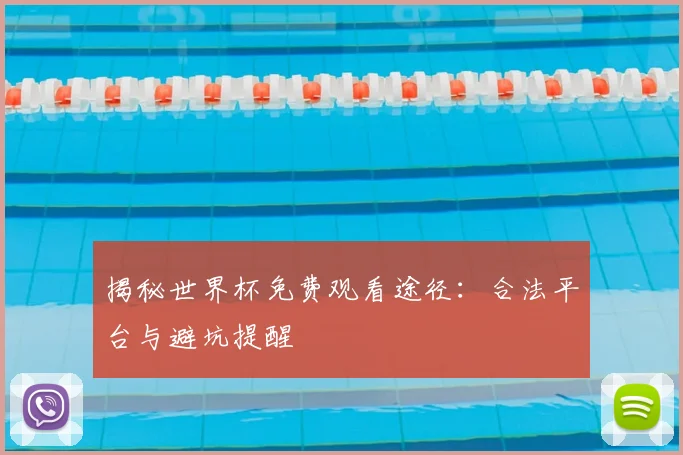 揭秘世界杯免费观看途径：合法平台与避坑提醒