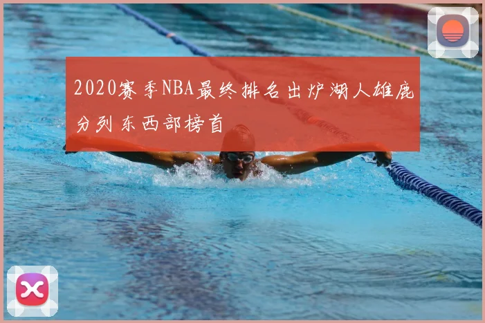 2020赛季NBA最终排名出炉湖人雄鹿分列东西部榜首