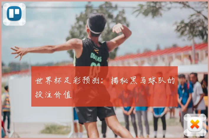世界杯足彩预测：揭秘黑马球队的投注价值