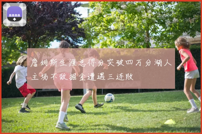 詹姆斯生涯总得分突破四万分湖人主场不敌掘金遭遇三连败