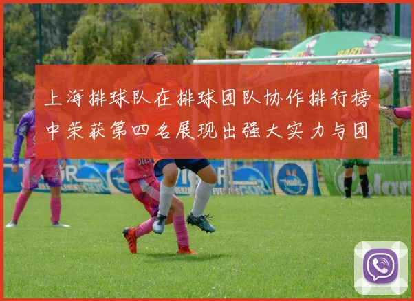 上海排球队在排球团队协作排行榜中荣获第四名展现出强大实力与团队精神