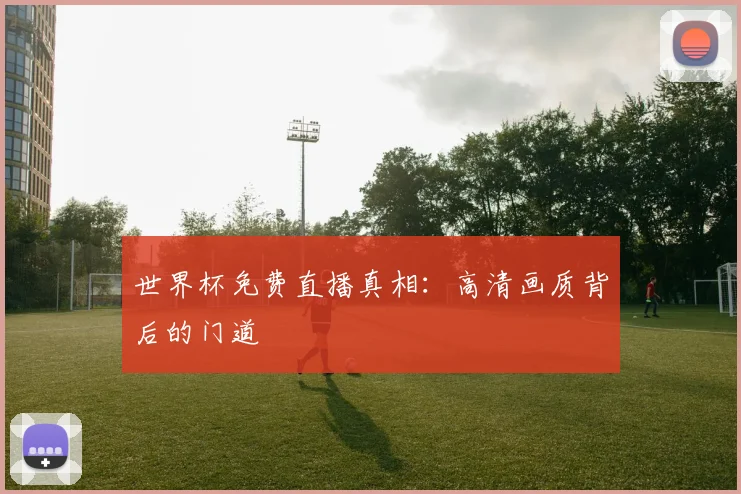 世界杯免费直播真相：高清画质背后的门道