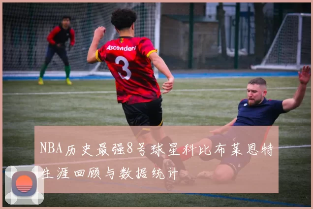 NBA历史最强8号球星科比布莱恩特生涯回顾与数据统计