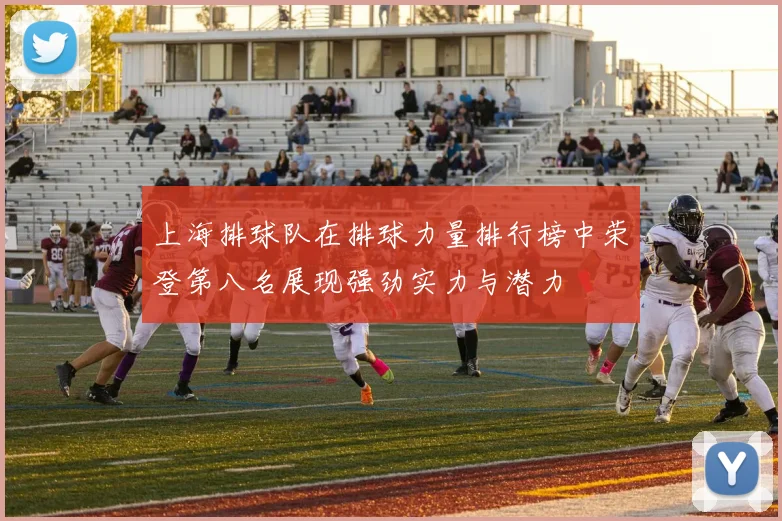 上海排球队在排球力量排行榜中荣登第八名展现强劲实力与潜力
