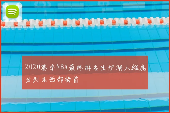 2020赛季NBA最终排名出炉湖人雄鹿分列东西部榜首